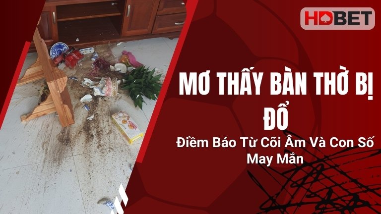 Mơ Thấy Bàn Thờ Bị Đổ – Điềm Báo Từ Cõi Âm Và Con Số May Mắn