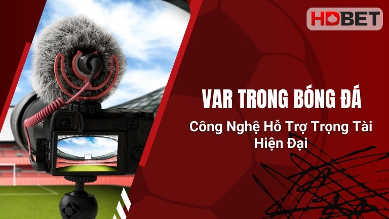 VAR Trong Bóng Đá – Công Nghệ Hỗ Trợ Trọng Tài Hiện Đại
