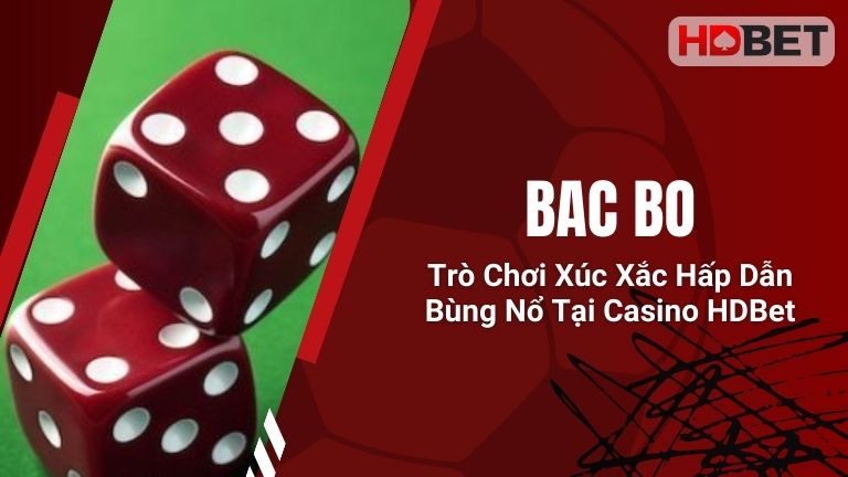 Bac Bo – Trò Chơi Xúc Xắc Hấp Dẫn Bùng Nổ Tại Casino HDBet