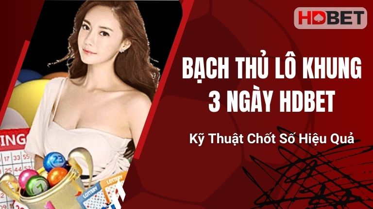 Bạch Thủ Lô Khung 3 Ngày HDBet – Kỹ Thuật Chốt Số Hiệu Quả