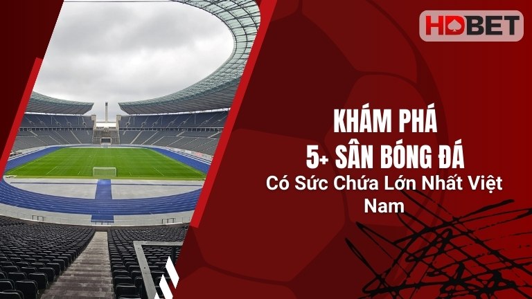 Khám Phá 5+ Sân Bóng Đá Có Sức Chứa Lớn Nhất Việt Nam