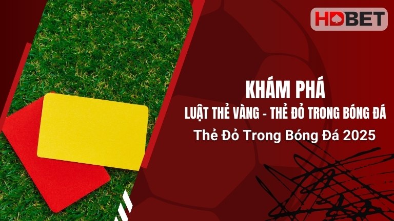 Khám Phá Luật Thẻ Vàng – Thẻ Đỏ Trong Bóng Đá Mới Nhất 2025