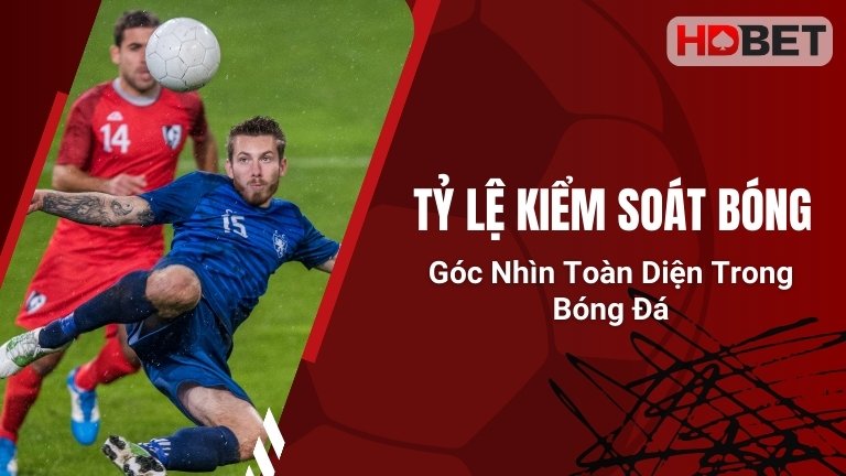 Tỷ Lệ Kiểm Soát Bóng – Góc Nhìn Toàn Diện Trong Bóng Đá