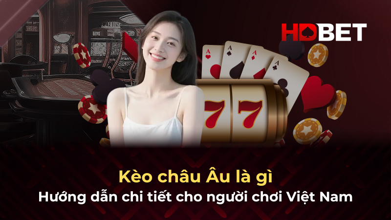 Kèo châu Âu là gì – Hướng dẫn chi tiết cho người chơi Việt Nam
