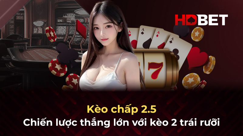 Kèo chấp 2.5: Chiến lược thắng lớn với kèo 2 trái rưỡi