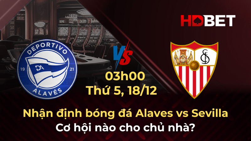 Nhận định bóng đá Alaves vs Sevilla 18/12: Cơ hội nào cho chủ nhà?