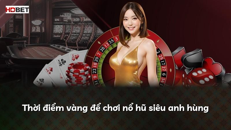 Thời điểm vàng để chơi nổ hũ siêu anh hùng