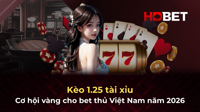 Kèo 1.25 tài xỉu – Cơ hội vàng cho bet thủ Việt Nam năm 2026