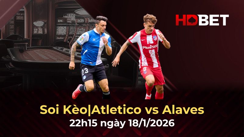 Nhận định bóng đá Atletico vs Alaves – Chủ nhà quyết tâm đua Top 3