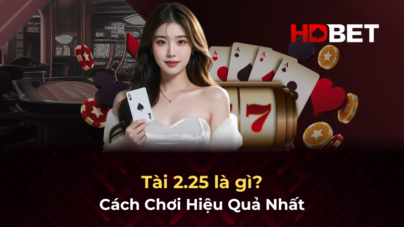 Tài 2.25 là gì và Cách Chơi Hiệu Quả Nhất